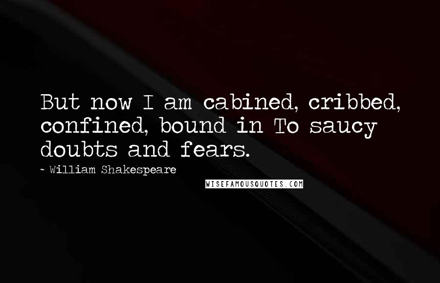 William Shakespeare Quotes: But now I am cabined, cribbed, confined, bound in To saucy doubts and fears.