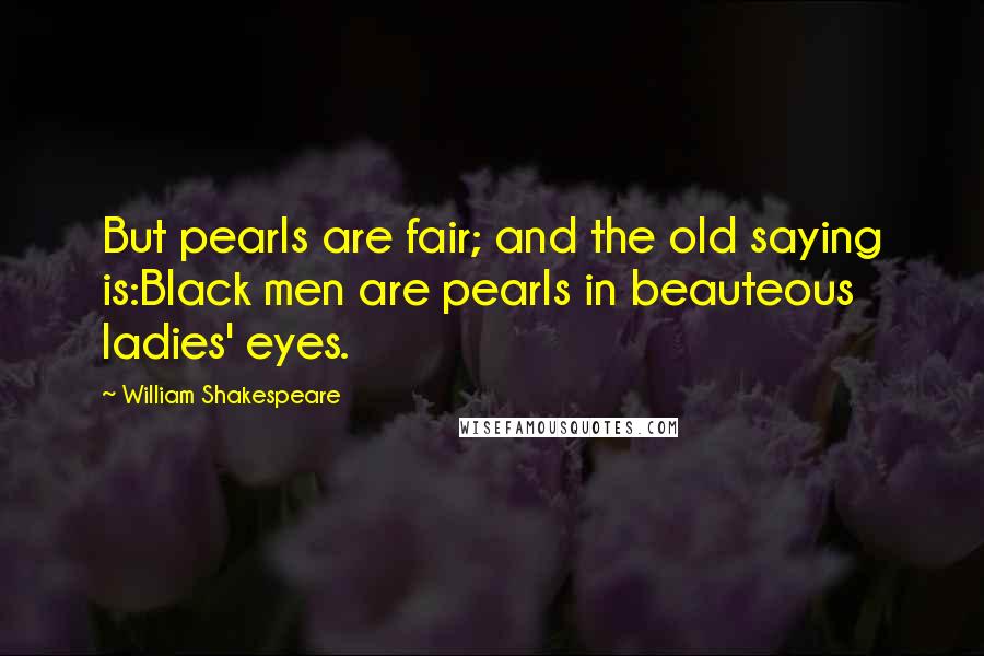 William Shakespeare Quotes: But pearls are fair; and the old saying is:Black men are pearls in beauteous ladies' eyes.