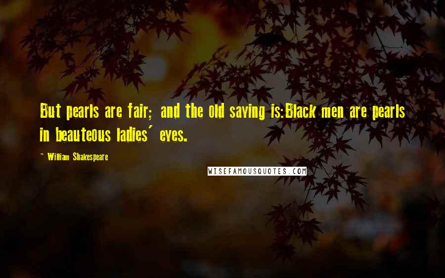 William Shakespeare Quotes: But pearls are fair; and the old saying is:Black men are pearls in beauteous ladies' eyes.