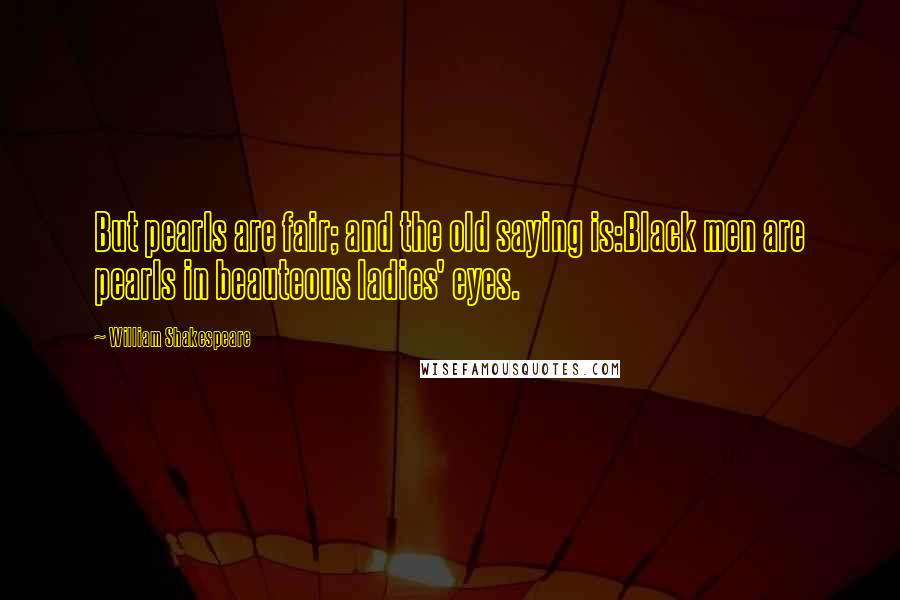 William Shakespeare Quotes: But pearls are fair; and the old saying is:Black men are pearls in beauteous ladies' eyes.