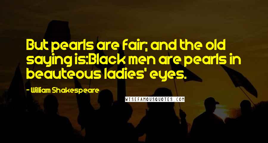 William Shakespeare Quotes: But pearls are fair; and the old saying is:Black men are pearls in beauteous ladies' eyes.