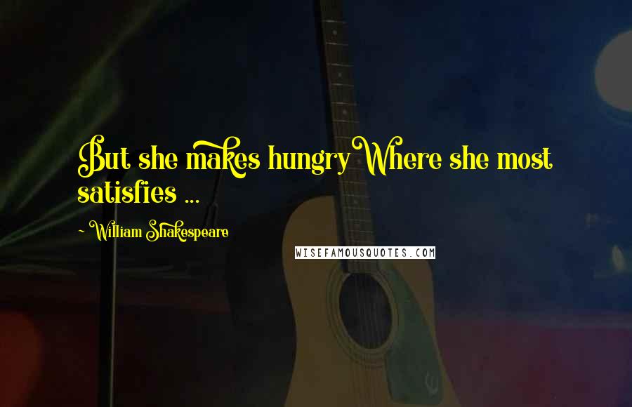 William Shakespeare Quotes: But she makes hungryWhere she most satisfies ...