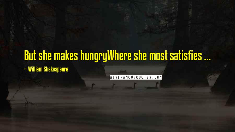 William Shakespeare Quotes: But she makes hungryWhere she most satisfies ...