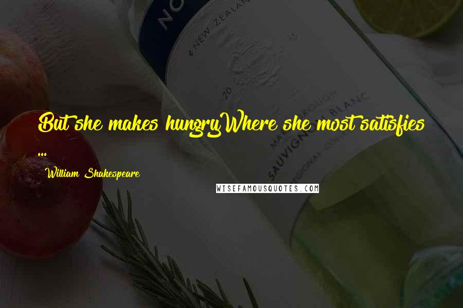 William Shakespeare Quotes: But she makes hungryWhere she most satisfies ...