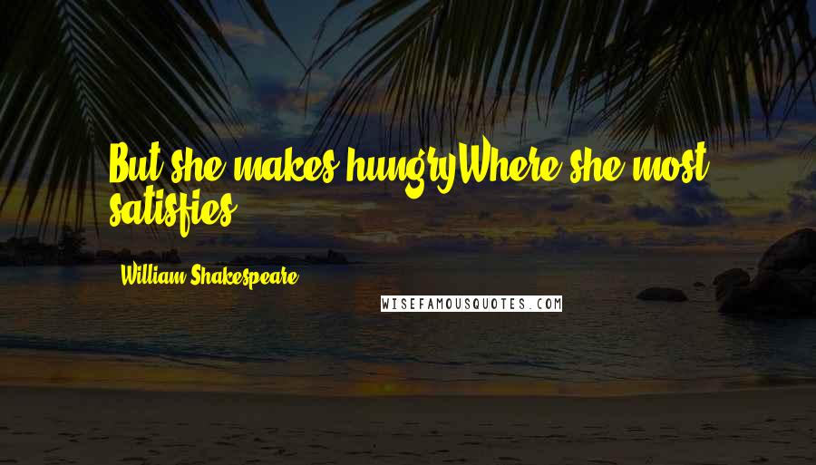 William Shakespeare Quotes: But she makes hungryWhere she most satisfies ...