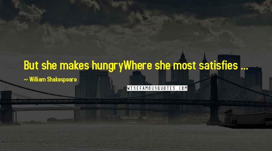 William Shakespeare Quotes: But she makes hungryWhere she most satisfies ...