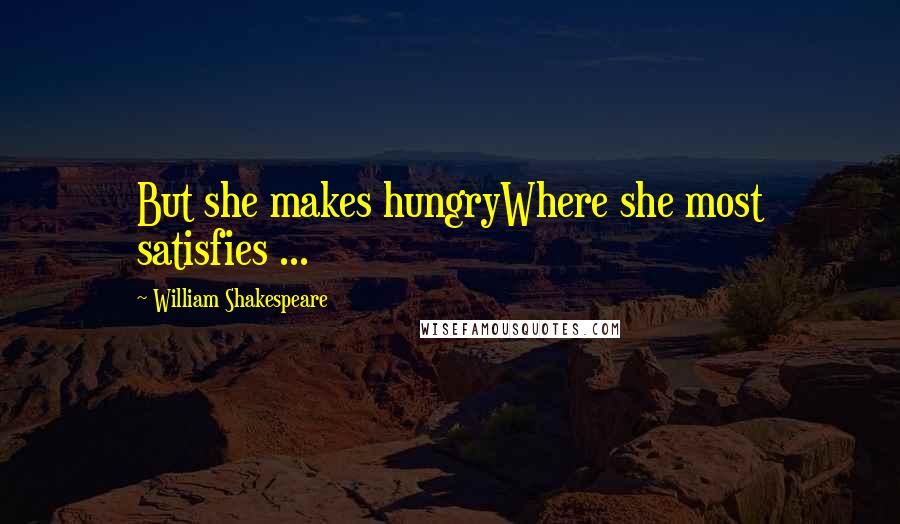 William Shakespeare Quotes: But she makes hungryWhere she most satisfies ...