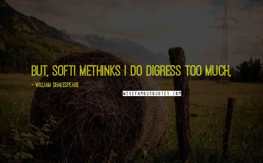 William Shakespeare Quotes: But, soft! methinks I do digress too much,