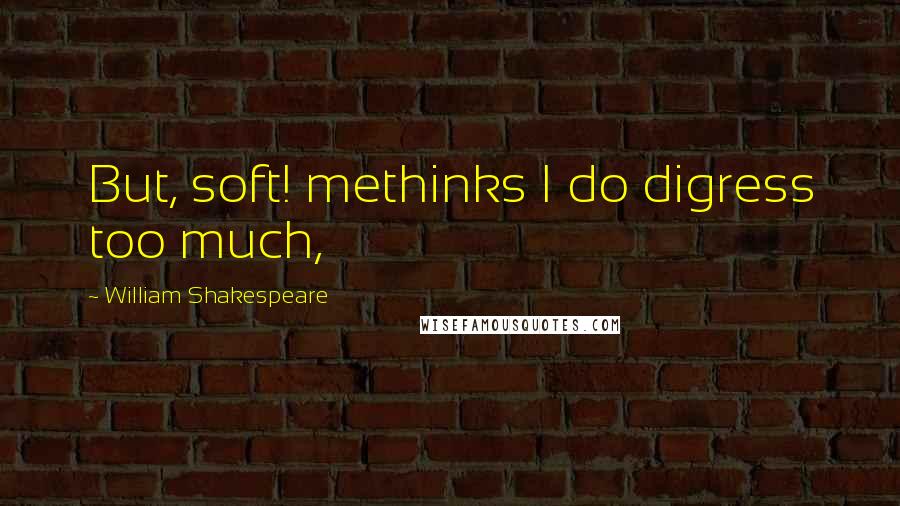 William Shakespeare Quotes: But, soft! methinks I do digress too much,