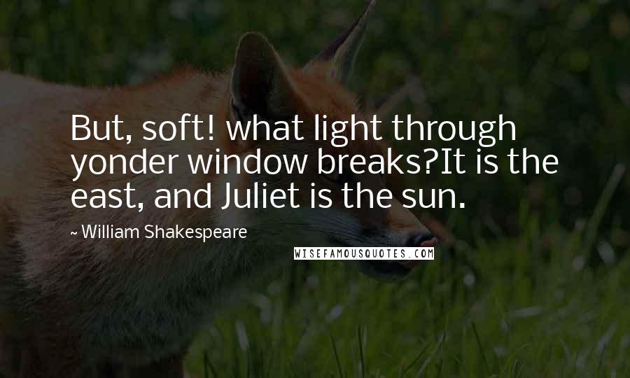 William Shakespeare Quotes: But, soft! what light through yonder window breaks?It is the east, and Juliet is the sun.