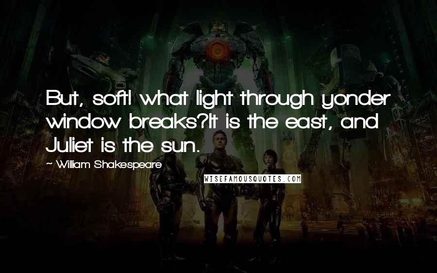 William Shakespeare Quotes: But, soft! what light through yonder window breaks?It is the east, and Juliet is the sun.