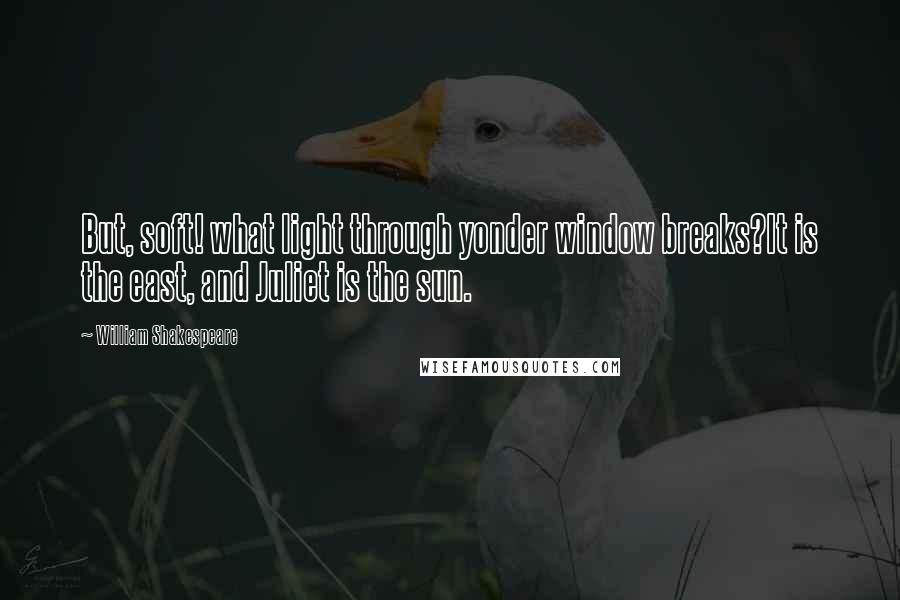 William Shakespeare Quotes: But, soft! what light through yonder window breaks?It is the east, and Juliet is the sun.