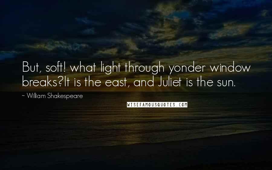 William Shakespeare Quotes: But, soft! what light through yonder window breaks?It is the east, and Juliet is the sun.