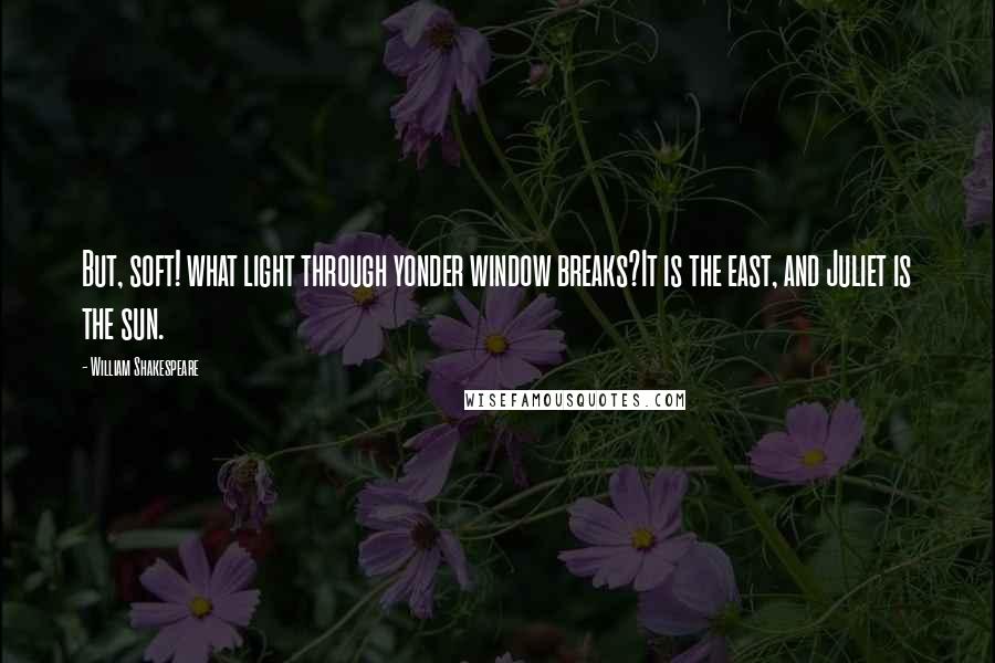 William Shakespeare Quotes: But, soft! what light through yonder window breaks?It is the east, and Juliet is the sun.