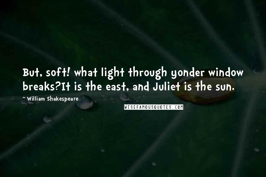 William Shakespeare Quotes: But, soft! what light through yonder window breaks?It is the east, and Juliet is the sun.