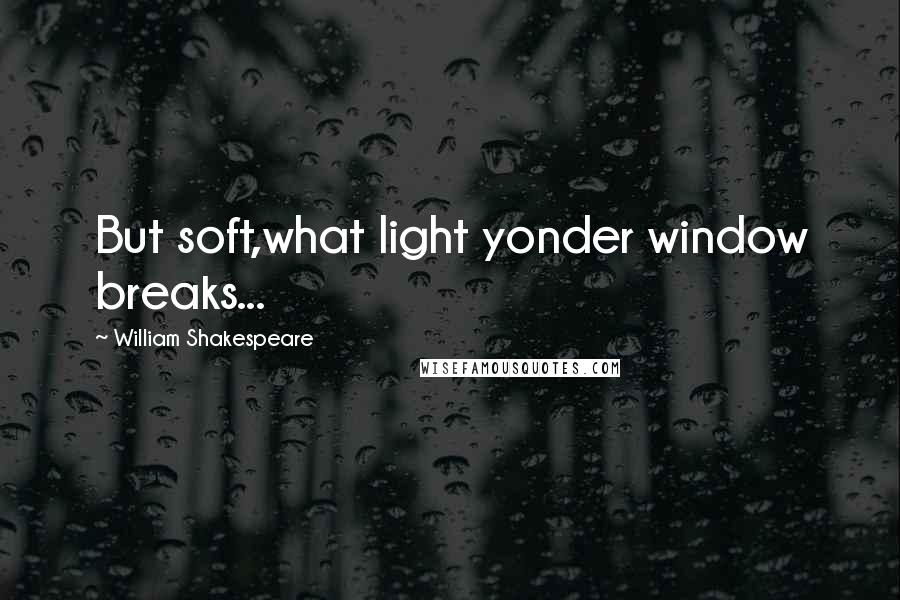 William Shakespeare Quotes: But soft,what light yonder window breaks...