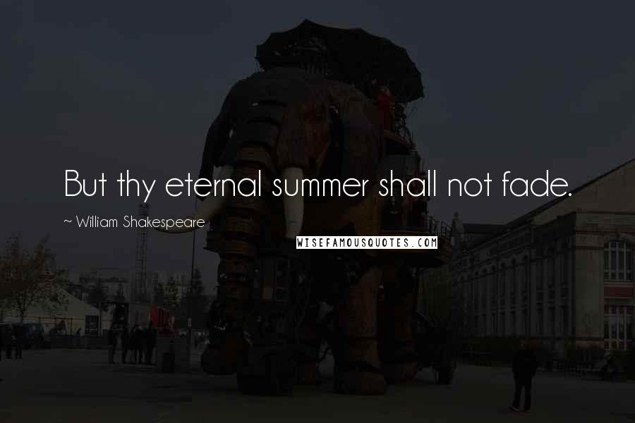 William Shakespeare Quotes: But thy eternal summer shall not fade.