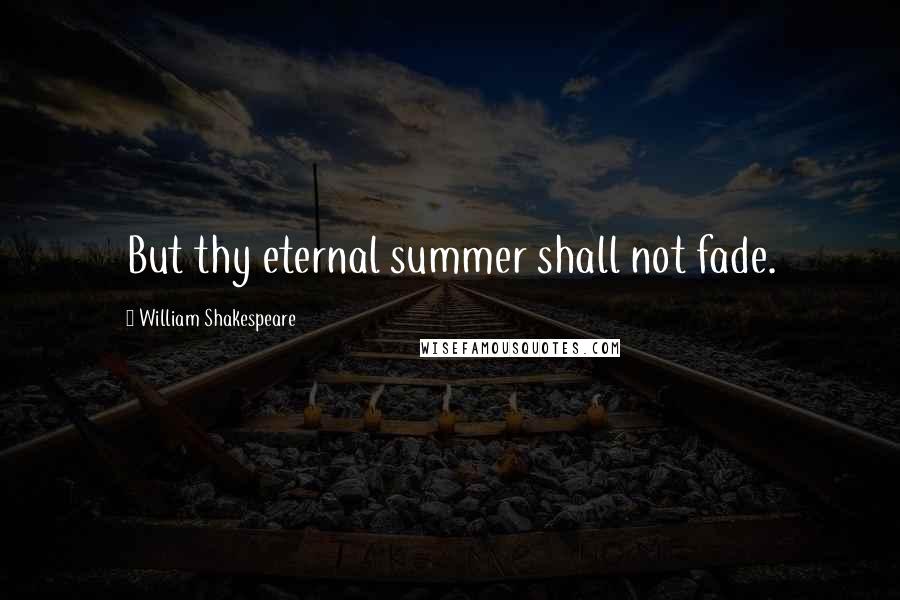 William Shakespeare Quotes: But thy eternal summer shall not fade.