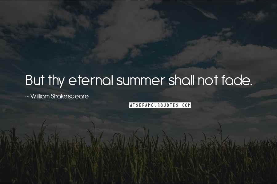 William Shakespeare Quotes: But thy eternal summer shall not fade.