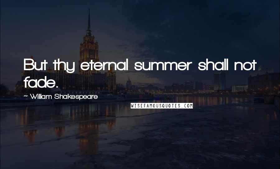 William Shakespeare Quotes: But thy eternal summer shall not fade.