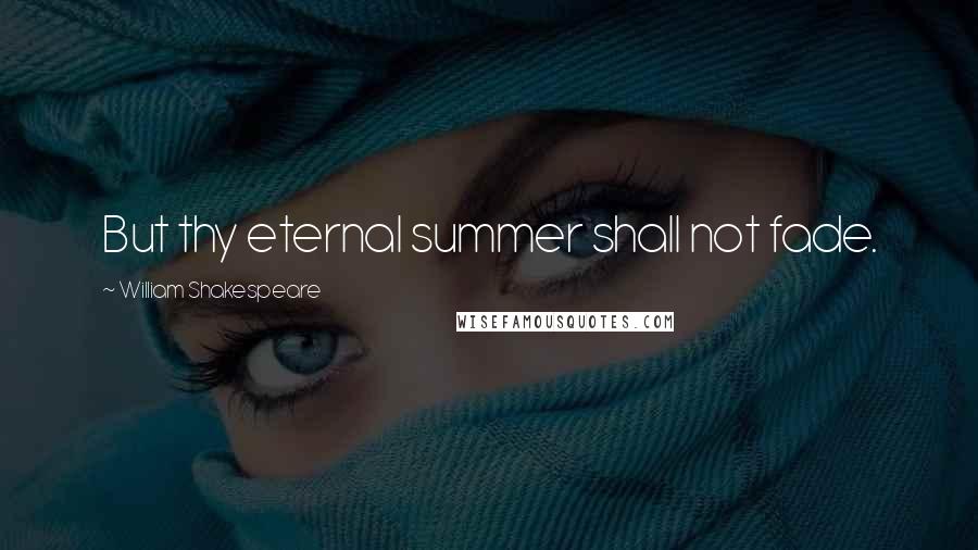 William Shakespeare Quotes: But thy eternal summer shall not fade.