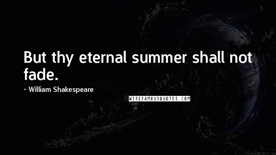 William Shakespeare Quotes: But thy eternal summer shall not fade.