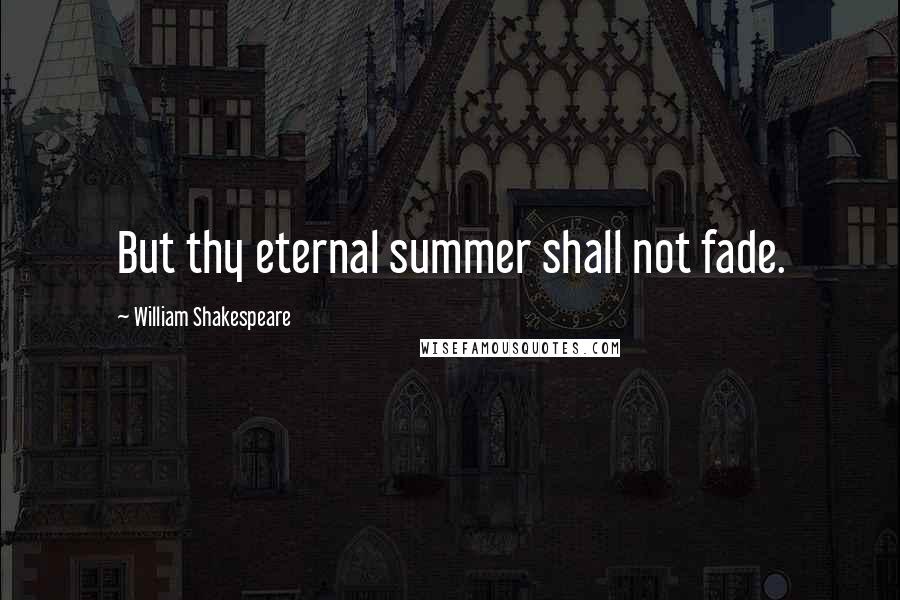 William Shakespeare Quotes: But thy eternal summer shall not fade.