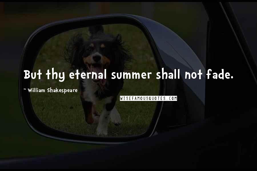 William Shakespeare Quotes: But thy eternal summer shall not fade.