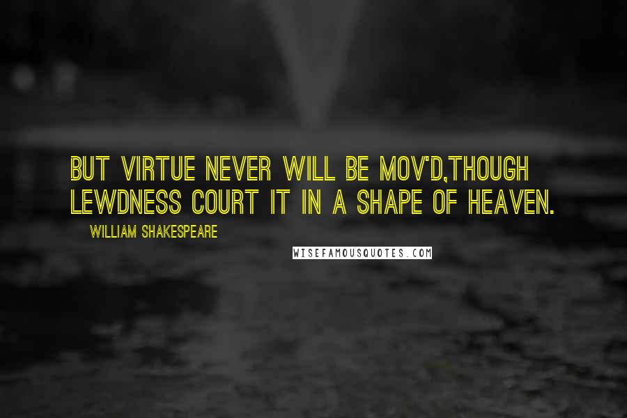 William Shakespeare Quotes: But virtue never will be mov'd,Though lewdness court it in a shape of heaven.