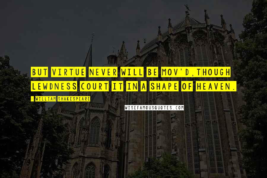 William Shakespeare Quotes: But virtue never will be mov'd,Though lewdness court it in a shape of heaven.