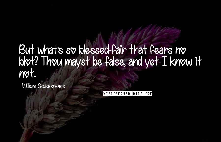 William Shakespeare Quotes: But what's so blessed-fair that fears no blot? Thou mayst be false, and yet I know it not.