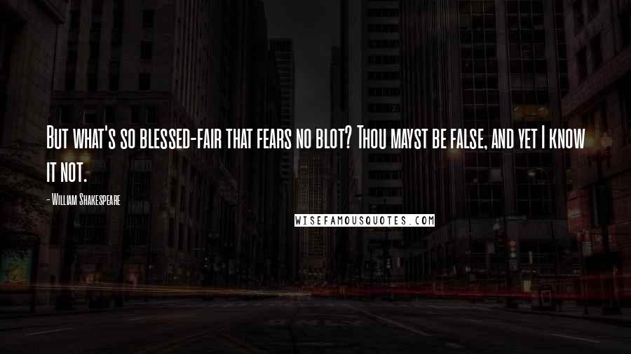 William Shakespeare Quotes: But what's so blessed-fair that fears no blot? Thou mayst be false, and yet I know it not.