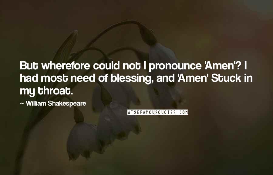 William Shakespeare Quotes: But wherefore could not I pronounce 'Amen'? I had most need of blessing, and 'Amen' Stuck in my throat.
