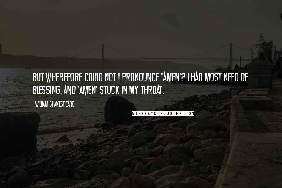 William Shakespeare Quotes: But wherefore could not I pronounce 'Amen'? I had most need of blessing, and 'Amen' Stuck in my throat.