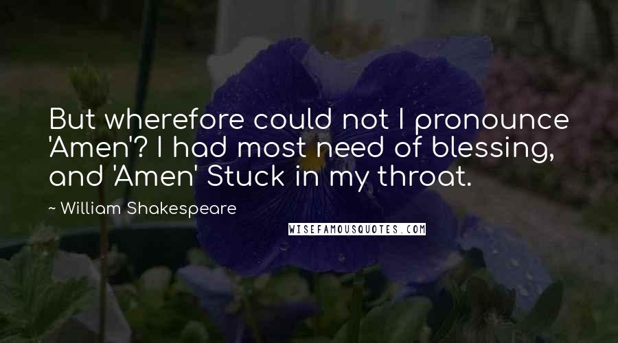 William Shakespeare Quotes: But wherefore could not I pronounce 'Amen'? I had most need of blessing, and 'Amen' Stuck in my throat.