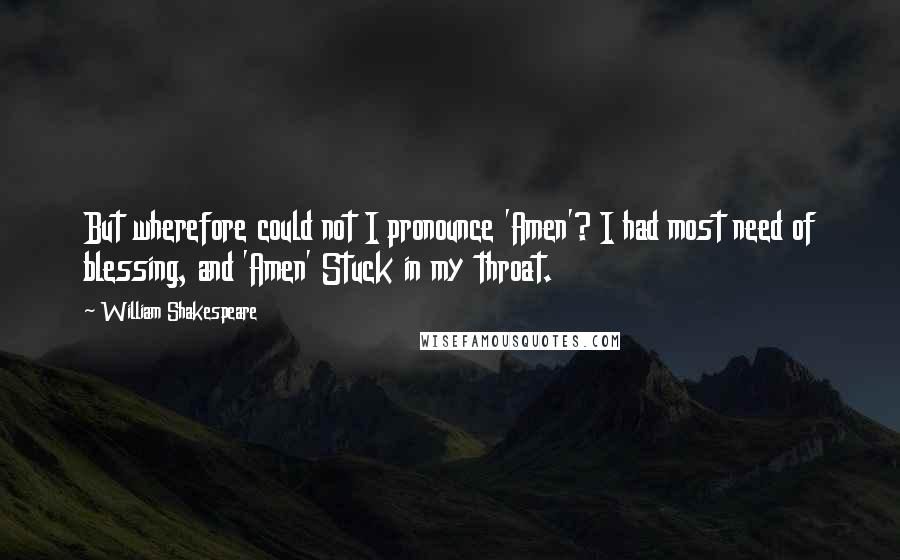 William Shakespeare Quotes: But wherefore could not I pronounce 'Amen'? I had most need of blessing, and 'Amen' Stuck in my throat.