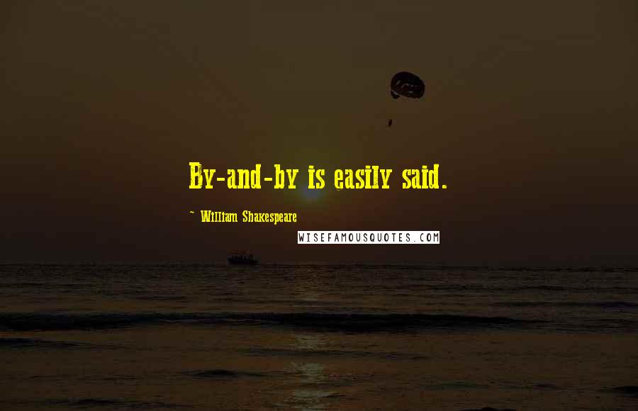 William Shakespeare Quotes: By-and-by is easily said.
