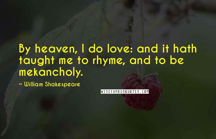 William Shakespeare Quotes: By heaven, I do love: and it hath taught me to rhyme, and to be mekancholy.