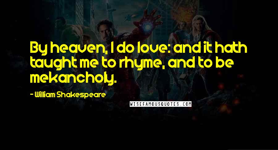 William Shakespeare Quotes: By heaven, I do love: and it hath taught me to rhyme, and to be mekancholy.