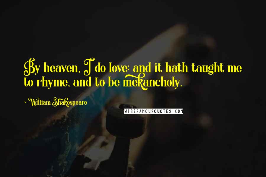 William Shakespeare Quotes: By heaven, I do love: and it hath taught me to rhyme, and to be mekancholy.
