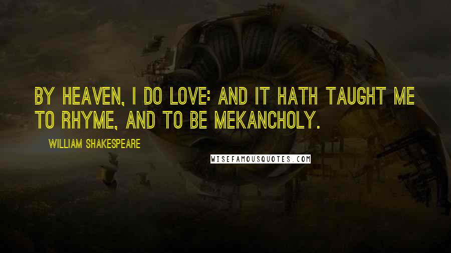 William Shakespeare Quotes: By heaven, I do love: and it hath taught me to rhyme, and to be mekancholy.