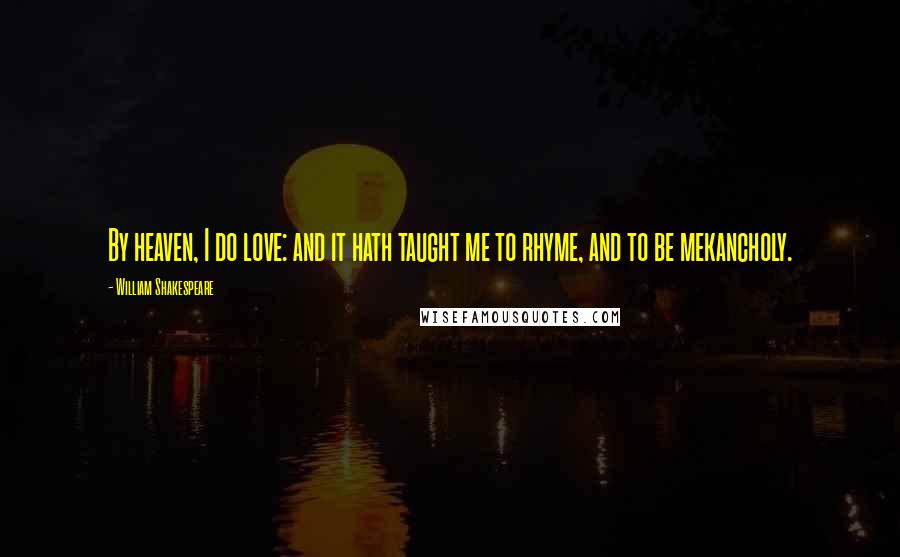 William Shakespeare Quotes: By heaven, I do love: and it hath taught me to rhyme, and to be mekancholy.