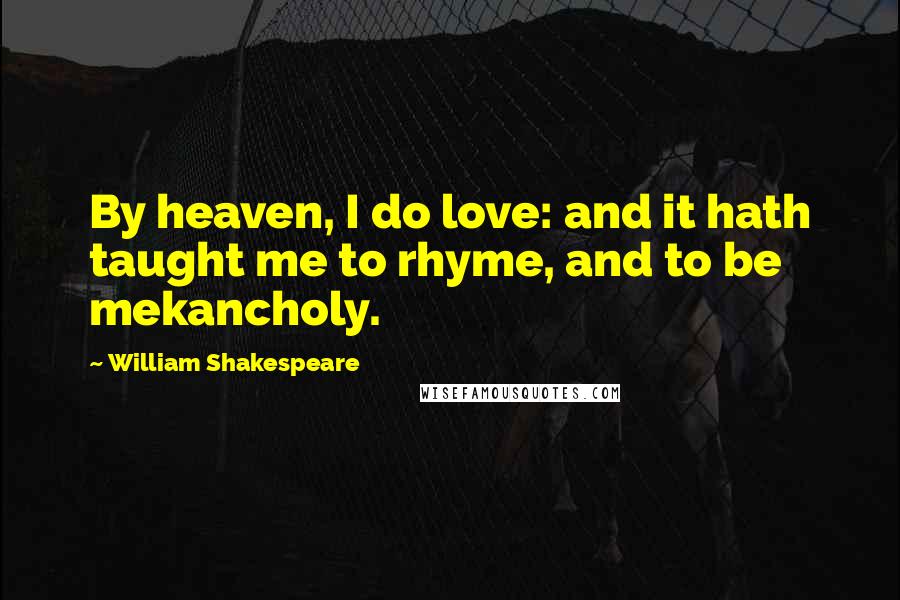 William Shakespeare Quotes: By heaven, I do love: and it hath taught me to rhyme, and to be mekancholy.