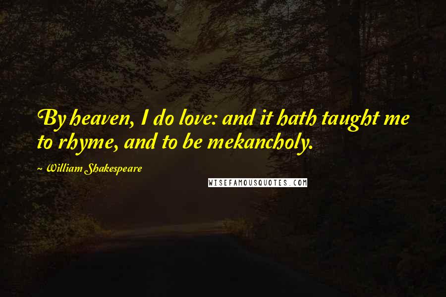 William Shakespeare Quotes: By heaven, I do love: and it hath taught me to rhyme, and to be mekancholy.
