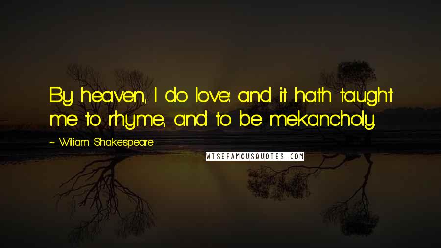 William Shakespeare Quotes: By heaven, I do love: and it hath taught me to rhyme, and to be mekancholy.