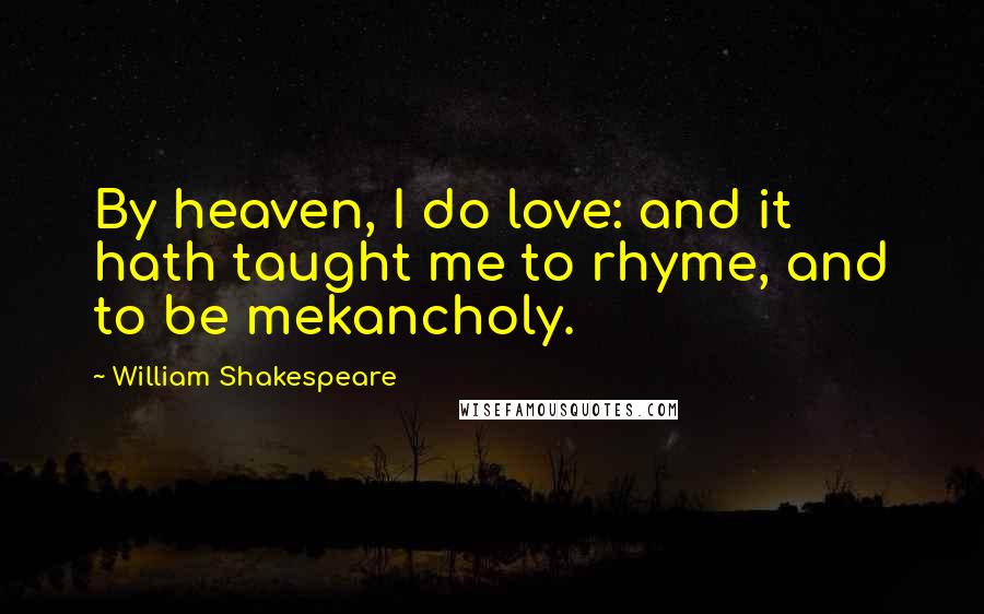 William Shakespeare Quotes: By heaven, I do love: and it hath taught me to rhyme, and to be mekancholy.