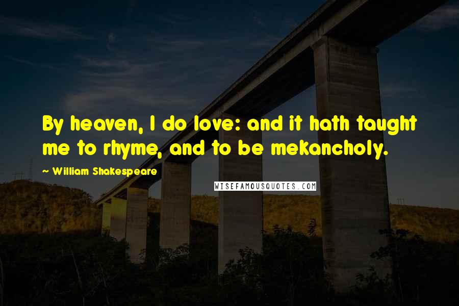 William Shakespeare Quotes: By heaven, I do love: and it hath taught me to rhyme, and to be mekancholy.