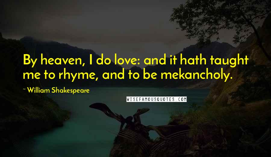 William Shakespeare Quotes: By heaven, I do love: and it hath taught me to rhyme, and to be mekancholy.