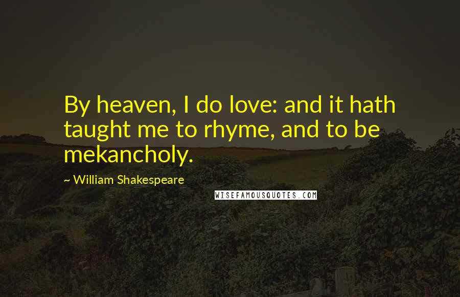 William Shakespeare Quotes: By heaven, I do love: and it hath taught me to rhyme, and to be mekancholy.