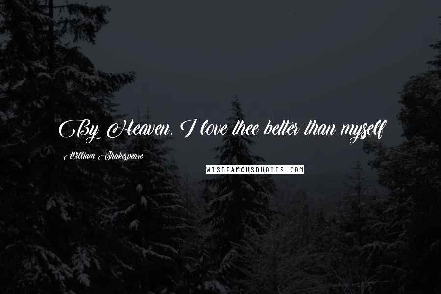 William Shakespeare Quotes: By Heaven, I love thee better than myself